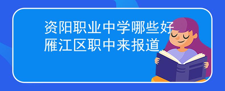 资阳职业中学哪些好 雁江区职中来报道