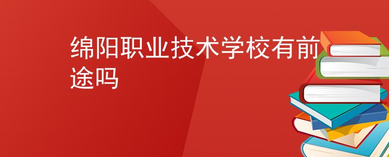 绵阳职业技术学校有前途吗