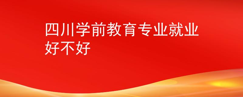 四川学前教育专业就业好不好
