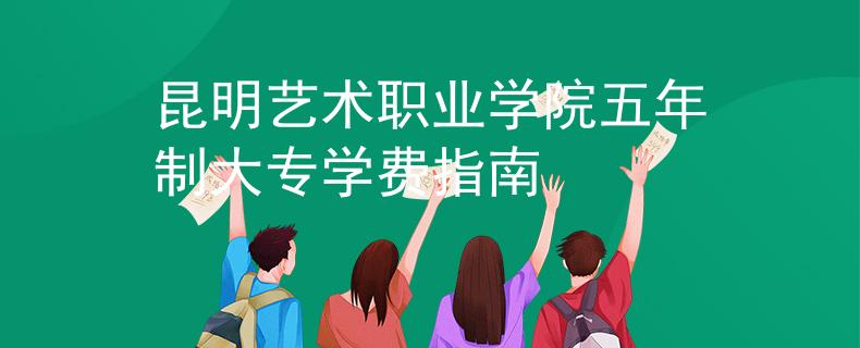 昆明艺术职业学院五年制大专学费指南