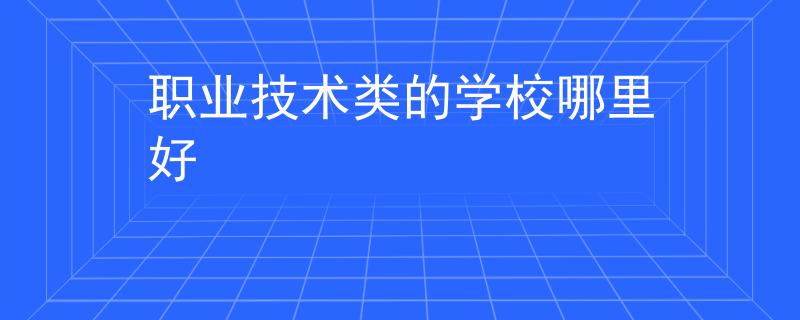 职业技术类的学校哪里好