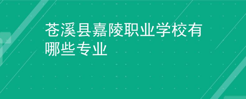 苍溪县嘉陵职业学校有哪些专业