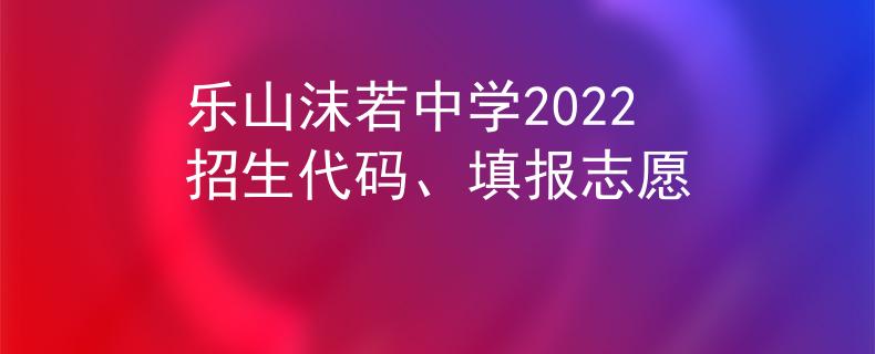 乐山沫若中学2022招生代码、填报志愿