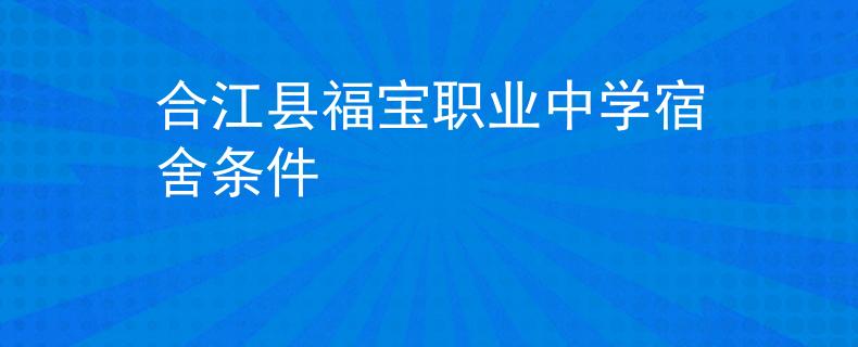 合江县福宝职业中学宿舍条件