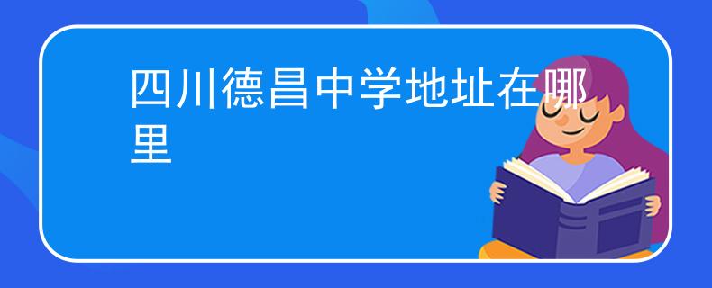 四川德昌中学地址在哪里