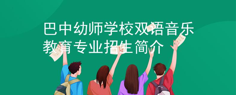 巴中幼师学校双语音乐教育专业招生简介