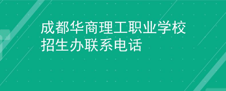成都华商理工职业学校招生办联系电话