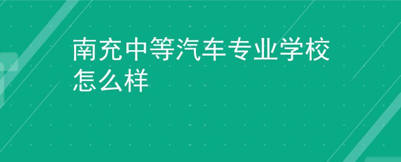 南充中等汽车专业学校怎么样