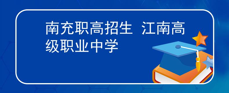 南充职高招生 江南高级职业中学