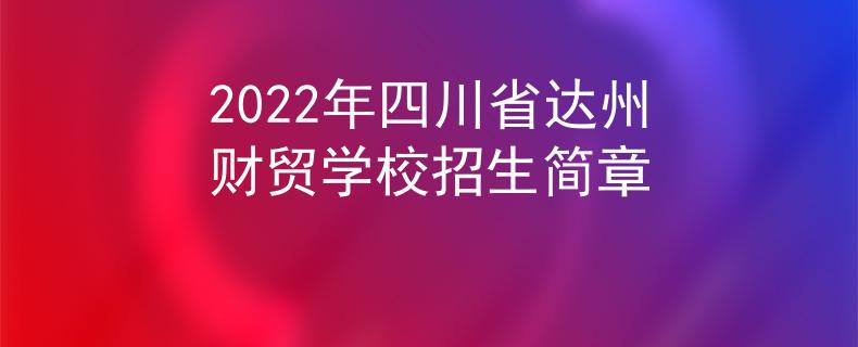 2022年四川省达州财贸学校招生简章