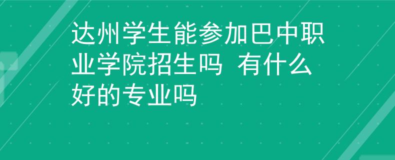 达州学生能参加巴中职业学院招生吗 有什么好的专业吗