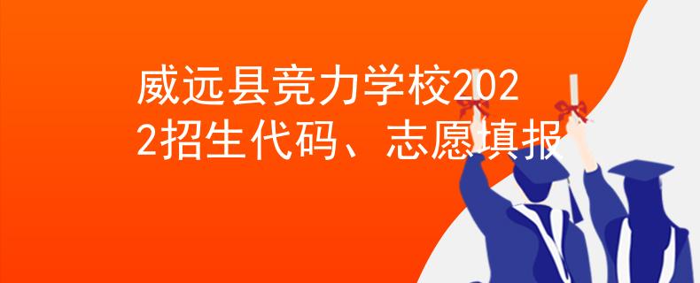 威远县竞力学校2022招生代码、志愿填报