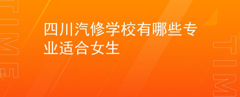 四川汽修学校有哪些专业适合女生