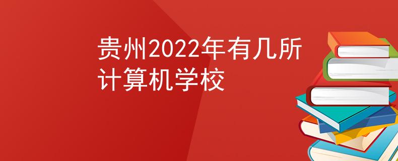 贵州2022年有几所计算机学校