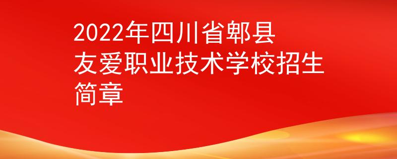 2022年四川省郫县友爱职业技术学校招生简章
