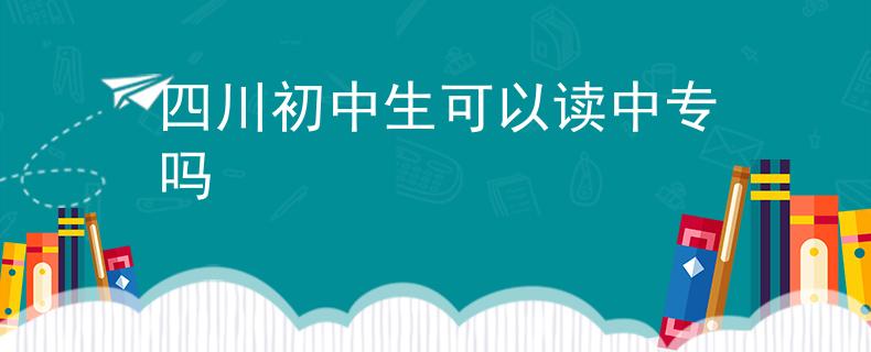 四川初中生可以读中专吗