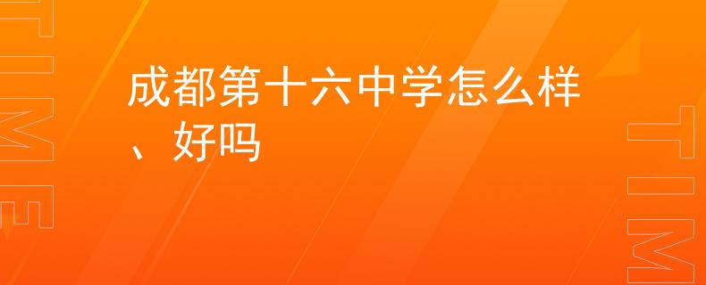 成都第十六中学怎么样、好吗