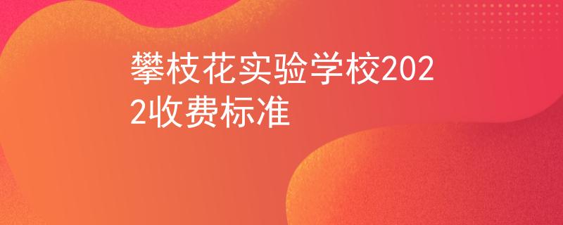 攀枝花实验学校2022收费标准