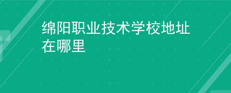 绵阳职业技术学校地址在哪里