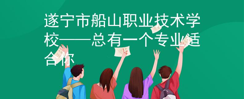 遂宁市船山职业技术学校——总有一个专业适合你