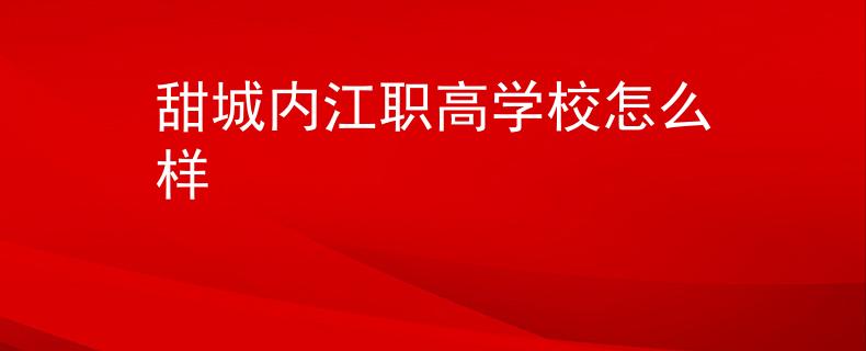 甜城内江职高学校怎么样