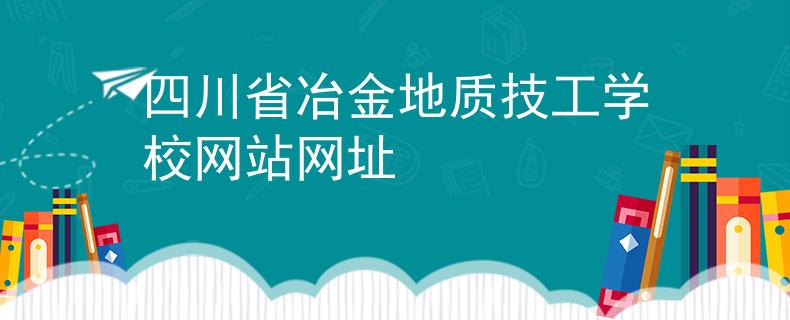 四川省冶金地质技工学校网站网址