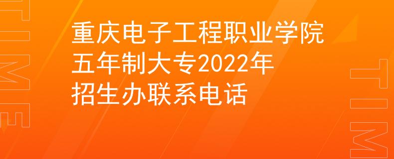 重庆电子工程职业学院五年制大专2022年招生办联系电话