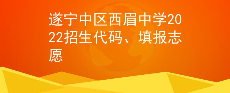 遂宁中区西眉中学2022招生代码、填报志愿