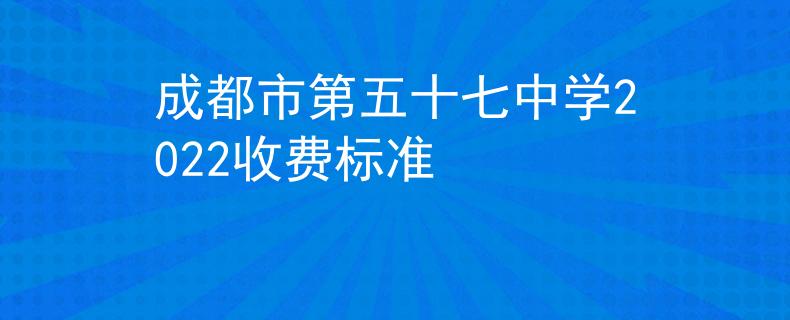 成都市第五十七中学2022收费标准