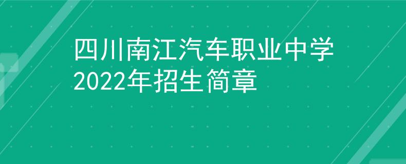四川南江汽车职业中学2022年招生简章