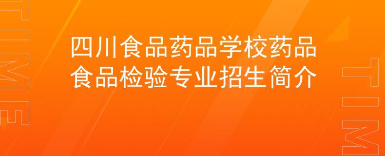 四川食品药品学校药品食品检验专业招生简介