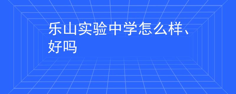 乐山实验中学怎么样、好吗