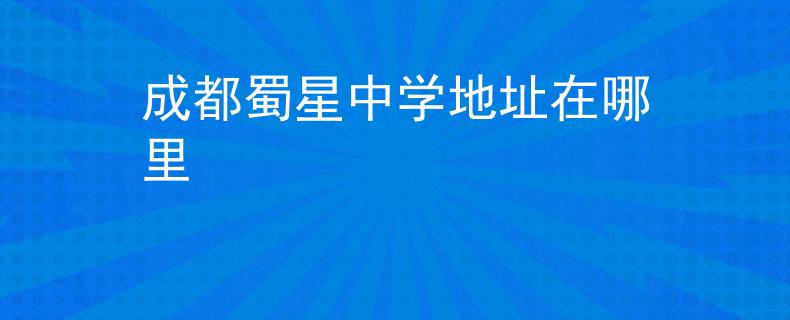成都蜀星中学地址在哪里