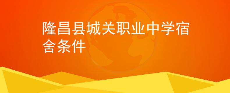 隆昌县城关职业中学宿舍条件