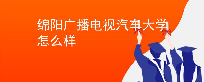 绵阳广播电视汽车大学怎么样