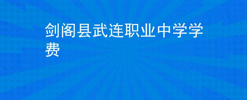 剑阁县武连职业中学学费