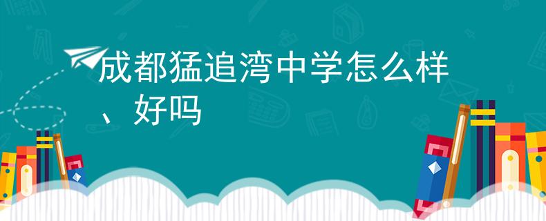 成都猛追湾中学怎么样、好吗