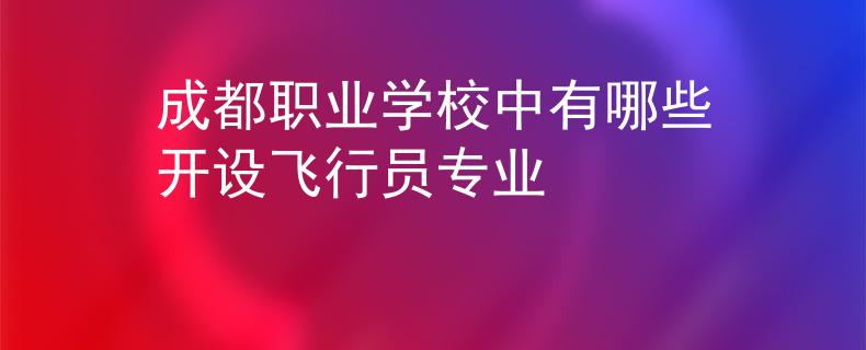 成都职业学校中有哪些开设飞行员专业