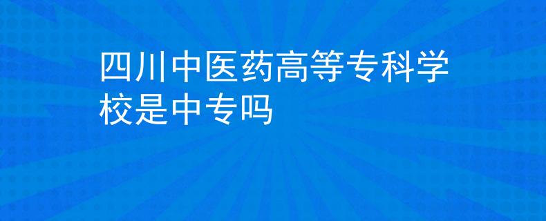 四川中医药高等专科学校是中专吗
