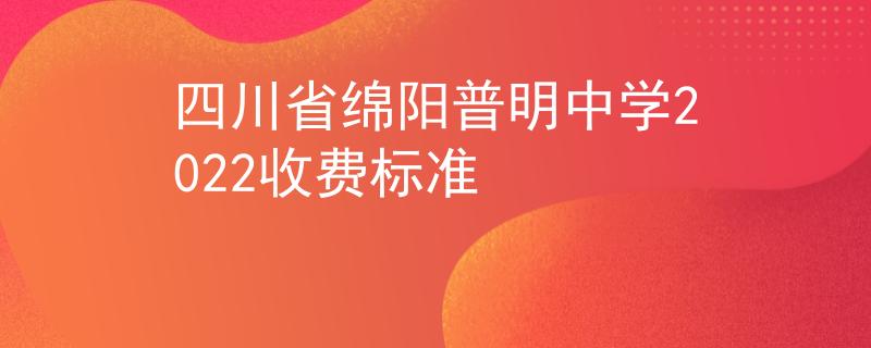 四川省绵阳普明中学2022收费标准
