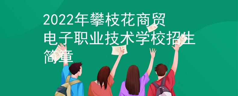 2022年攀枝花商贸电子职业技术学校招生简章