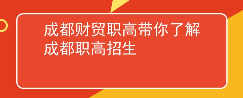 成都财贸职高带你了解成都职高招生