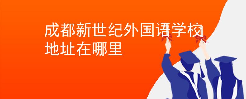 成都新世纪外国语学校地址在哪里