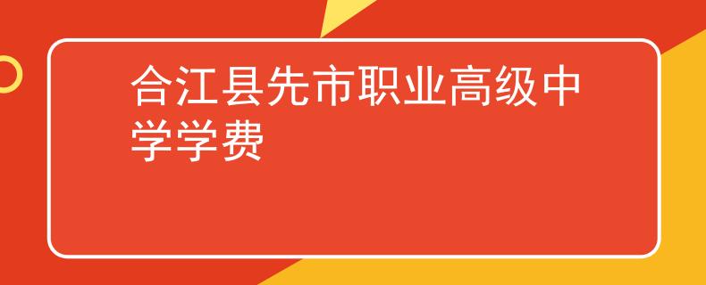 合江县先市职业高级中学学费