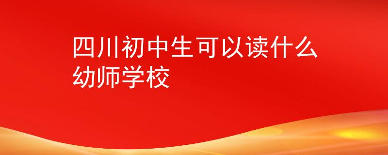 四川初中生可以读什么幼师学校