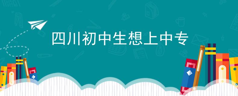 四川初中生想上中专