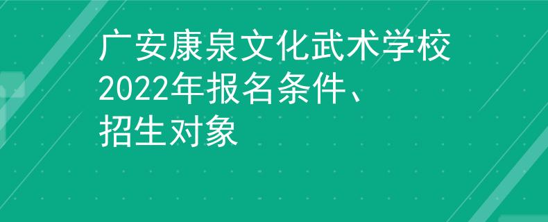 广安康泉文化武术学校2022年报名条件、招生对象