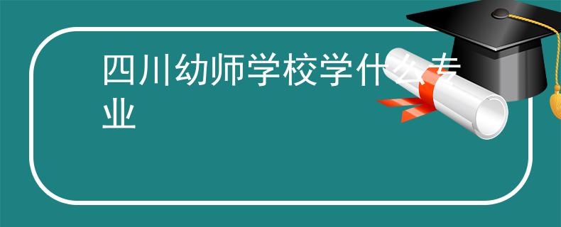四川幼师学校学什么专业
