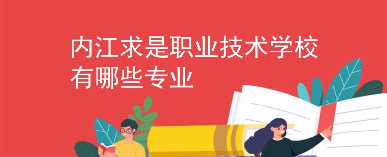 内江求是职业技术学校有哪些专业