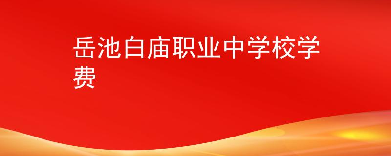 岳池白庙职业中学校学费